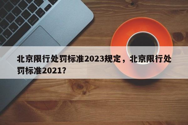 北京限行处罚标准2023规定，北京限行处罚标准2021？-第1张图片-末央生活网