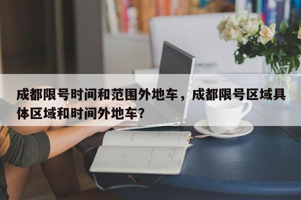 成都限号时间和范围外地车，成都限号区域具体区域和时间外地车？-第1张图片-末央生活网