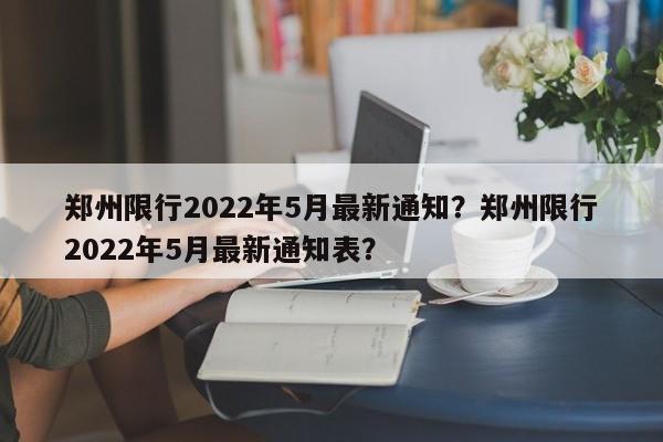 郑州限行2022年5月最新通知？郑州限行2022年5月最新通知表？-第1张图片-末央生活网