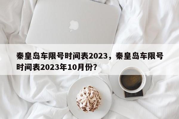 秦皇岛车限号时间表2023，秦皇岛车限号时间表2023年10月份？-第1张图片-末央生活网