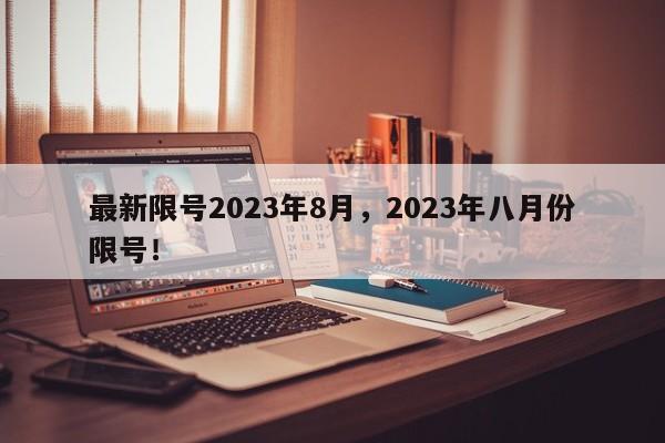 最新限号2023年8月，2023年八月份限号！-第1张图片-末央生活网