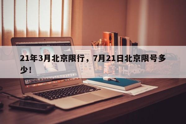 21年3月北京限行，7月21日北京限号多少！-第1张图片-末央生活网