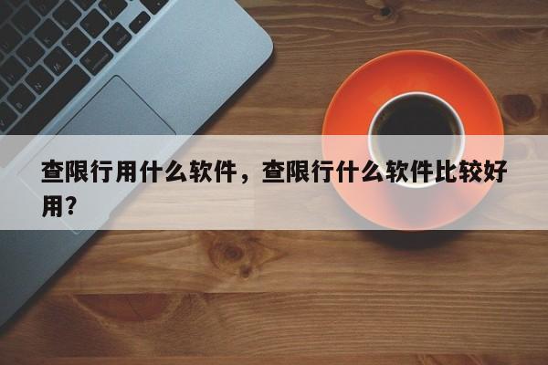 查限行用什么软件，查限行什么软件比较好
用？-第1张图片-末央生活网