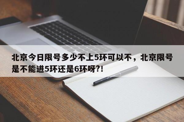 北京今日限号多少不上5环可以不，北京限号是不能进5环还是6环呀?！-第1张图片-末央生活网