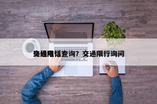 交通限行查询？交通限行询问
热线电话？-第1张图片-末央生活网