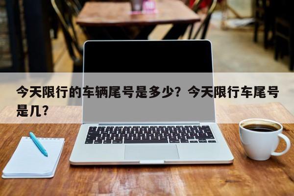 今天限行的车辆尾号是多少？今天限行车尾号是几？-第1张图片-末央生活网