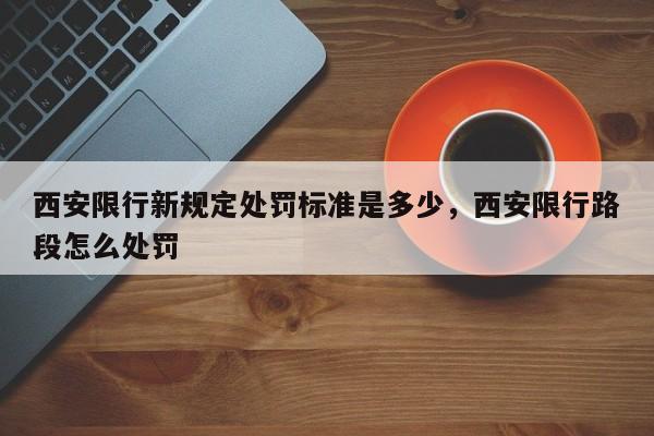 西安限行新规定处罚标准是多少，西安限行路段怎么处罚-第1张图片-末央生活网