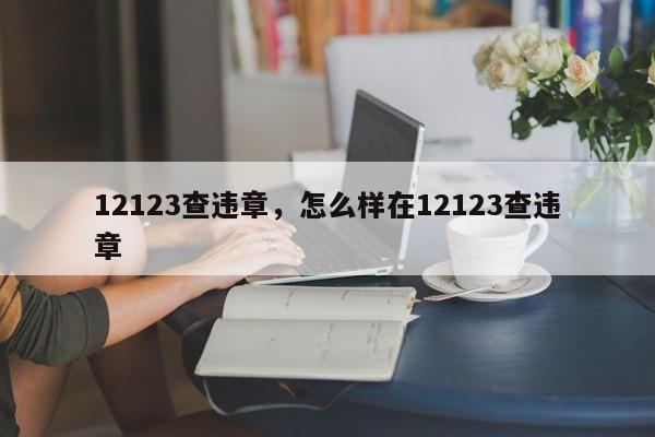 12123查违章，怎么样在12123查违章-第1张图片-末央生活网