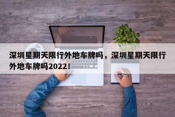 深圳星期天限行外地车牌吗，深圳星期天限行外地车牌吗2022！-第1张图片-末央生活网