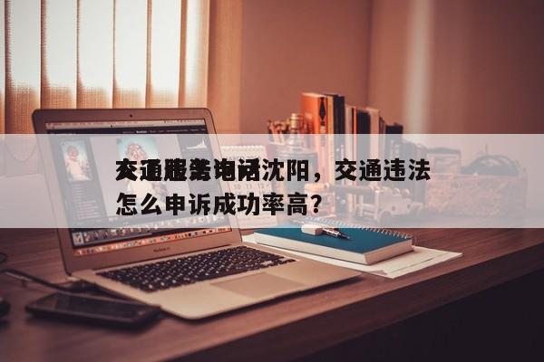 交通违法询问
人工服务电话沈阳，交通违法怎么申诉成功率高？-第1张图片-末央生活网