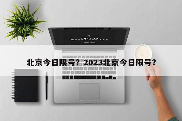 北京今日限号？2023北京今日限号？-第1张图片-末央生活网