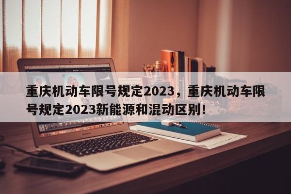 重庆机动车限号规定2023，重庆机动车限号规定2023新能源和混动区别！-第1张图片-末央生活网