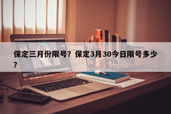 保定三月份限号？保定3月30今日限号多少？-第1张图片-末央生活网