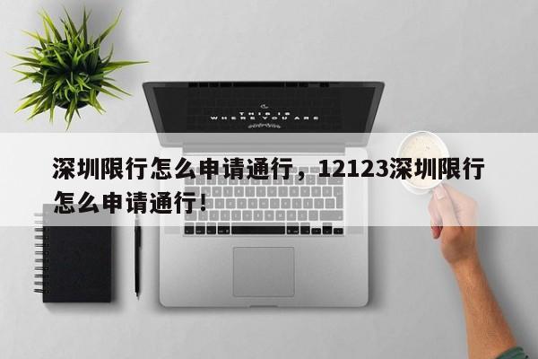 深圳限行怎么申请通行，12123深圳限行怎么申请通行！-第1张图片-末央生活网