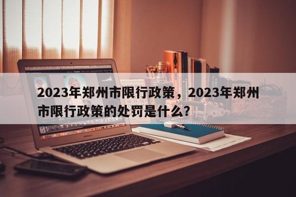 2023年郑州市限行政策，2023年郑州市限行政策的处罚是什么？-第1张图片-末央生活网