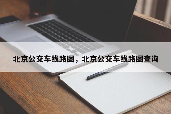 北京公交车线路图，北京公交车线路图查询-第1张图片-末央生活网