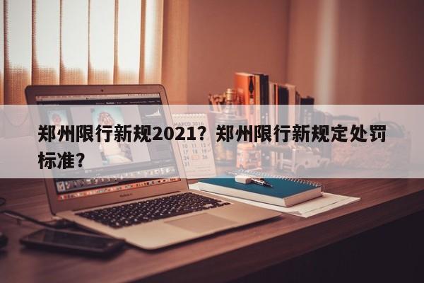 郑州限行新规2021？郑州限行新规定处罚标准？-第1张图片-末央生活网