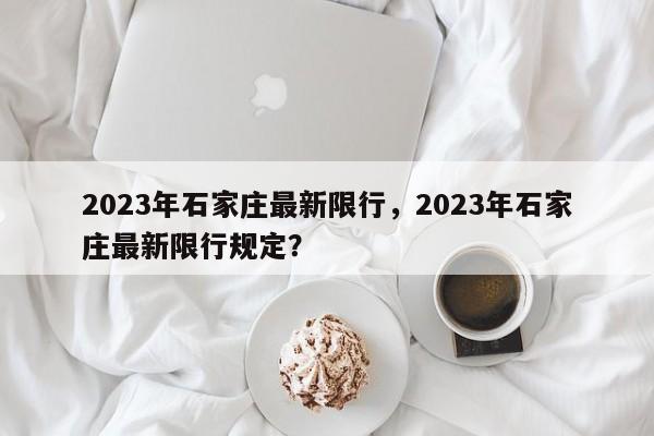 2023年石家庄最新限行，2023年石家庄最新限行规定？-第1张图片-末央生活网