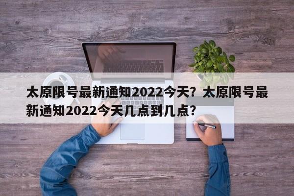 太原限号最新通知2022今天？太原限号最新通知2022今天几点到几点？-第1张图片-末央生活网