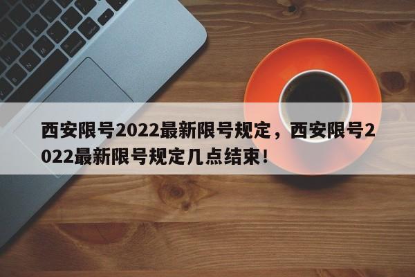 西安限号2022最新限号规定，西安限号2022最新限号规定几点结束！-第1张图片-末央生活网