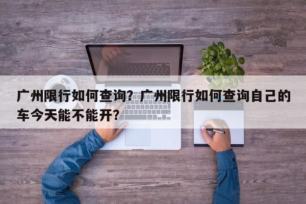 广州限行如何查询？广州限行如何查询自己的车今天能不能开？-第1张图片-末央生活网