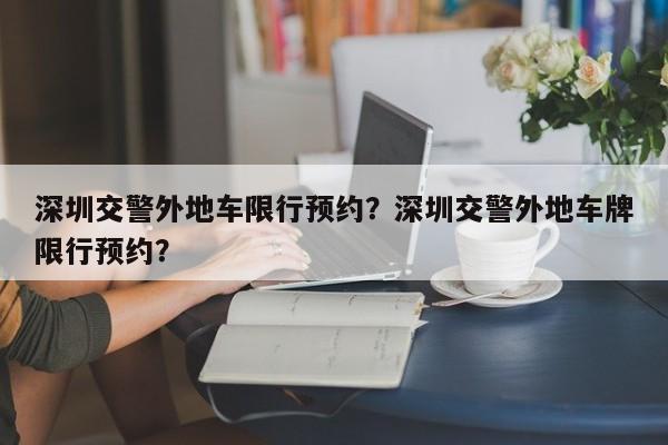 深圳交警外地车限行预约？深圳交警外地车牌限行预约？-第1张图片-末央生活网