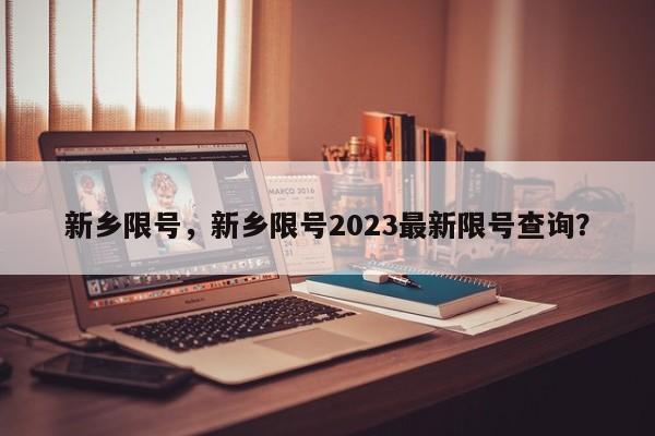 新乡限号，新乡限号2023最新限号查询？-第1张图片-末央生活网