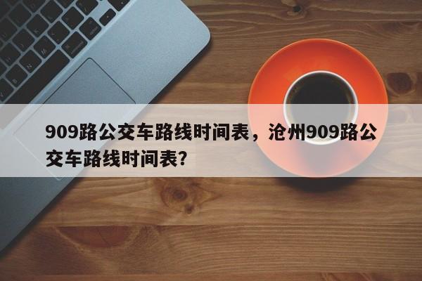 909路公交车路线时间表，沧州909路公交车路线时间表？-第1张图片-末央生活网