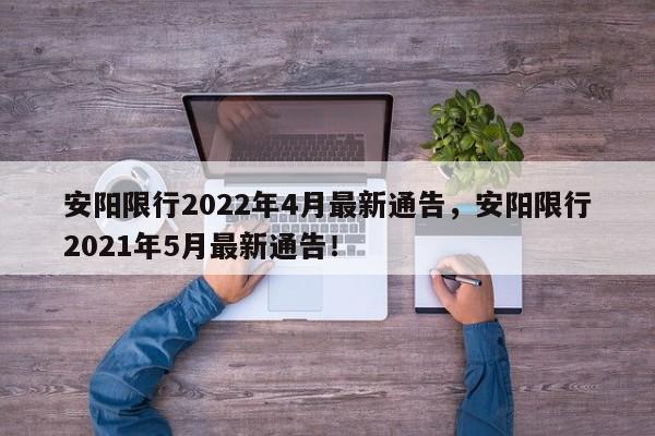 安阳限行2022年4月最新通告，安阳限行2021年5月最新通告！-第1张图片-末央生活网