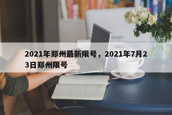 2021年郑州最新限号，2021年7月23日郑州限号-第1张图片-末央生活网