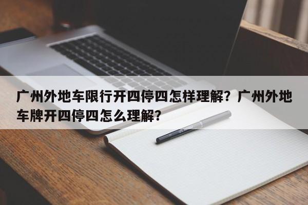 广州外地车限行开四停四怎样理解？广州外地车牌开四停四怎么理解？-第1张图片-末央生活网