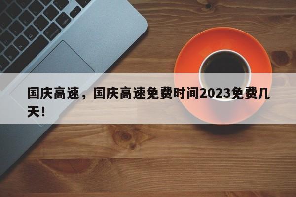 国庆高速，国庆高速免费时间2023免费几天！-第1张图片-末央生活网