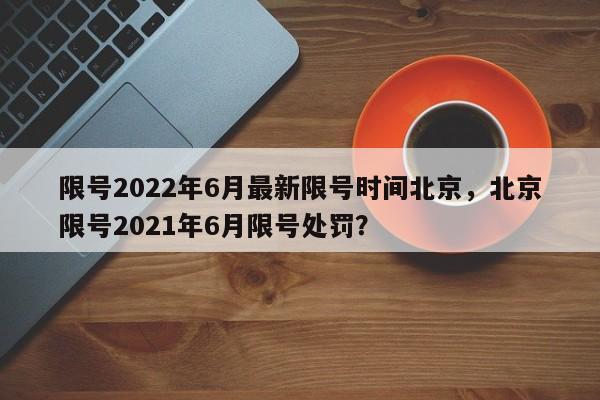 限号2022年6月最新限号时间北京，北京限号2021年6月限号处罚？-第1张图片-末央生活网