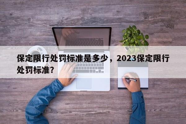 保定限行处罚标准是多少，2023保定限行处罚标准？-第1张图片-末央生活网