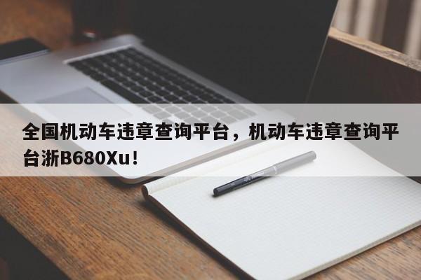 全国机动车违章查询平台，机动车违章查询平台浙B680Xu！-第1张图片-末央生活网