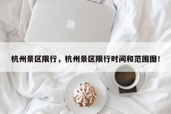 杭州景区限行，杭州景区限行时间和范围图！-第1张图片-末央生活网