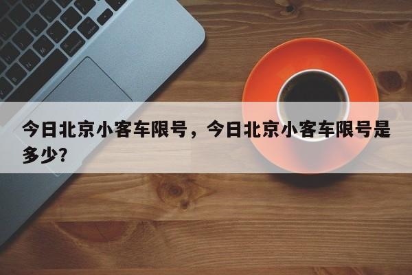 今日北京小客车限号，今日北京小客车限号是多少？-第1张图片-末央生活网