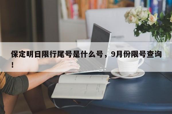 保定明日限行尾号是什么号，9月份限号查询！-第1张图片-末央生活网