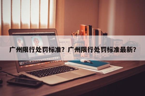 广州限行处罚标准？广州限行处罚标准最新？-第1张图片-末央生活网