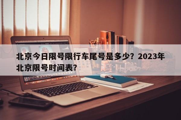 北京今日限号限行车尾号是多少？2023年北京限号时间表？-第1张图片-末央生活网