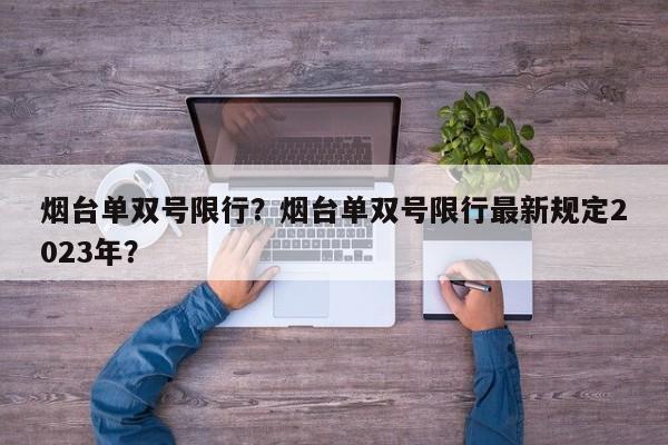 烟台单双号限行？烟台单双号限行最新规定2023年？-第1张图片-末央生活网