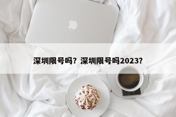 深圳限号吗？深圳限号吗2023？-第1张图片-末央生活网