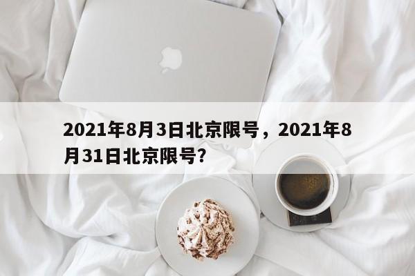 2021年8月3日北京限号，2021年8月31日北京限号？-第1张图片-末央生活网