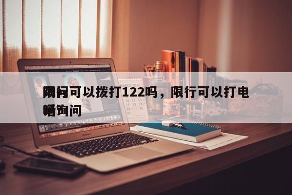 询问
限行可以拨打122吗，限行可以打电话询问
吗？-第1张图片-末央生活网