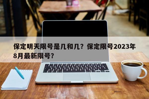 保定明天限号是几和几？保定限号2023年8月最新限号？-第1张图片-末央生活网