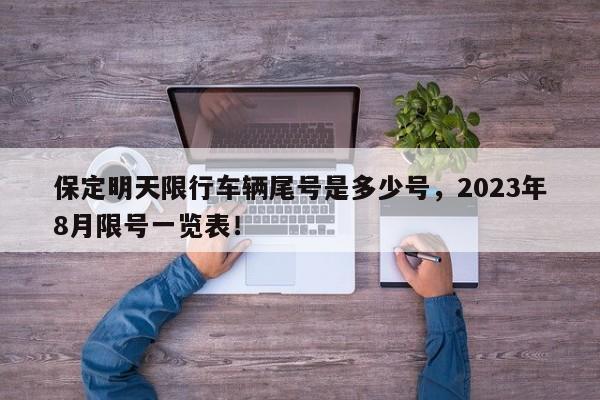 保定明天限行车辆尾号是多少号，2023年8月限号一览表！-第1张图片-末央生活网