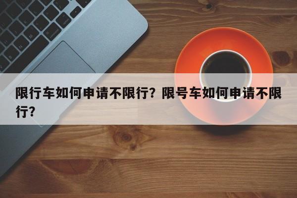 限行车如何申请不限行？限号车如何申请不限行？-第1张图片-末央生活网