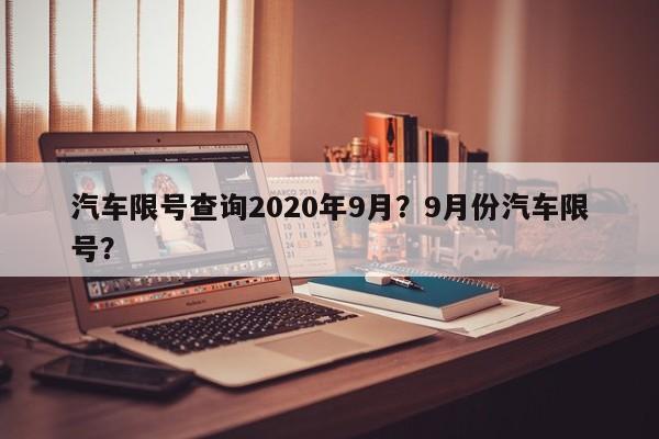 汽车限号查询2020年9月？9月份汽车限号？-第1张图片-末央生活网