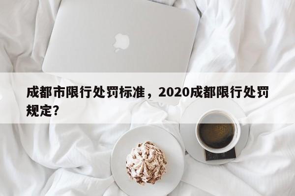 成都市限行处罚标准，2020成都限行处罚规定？-第1张图片-末央生活网