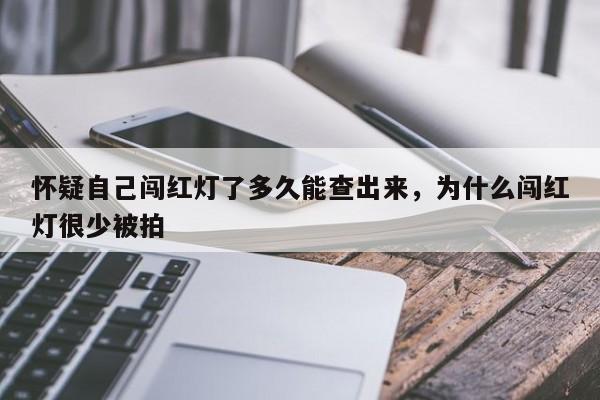 怀疑自己闯红灯了多久能查出来，为什么闯红灯很少被拍-第1张图片-末央生活网